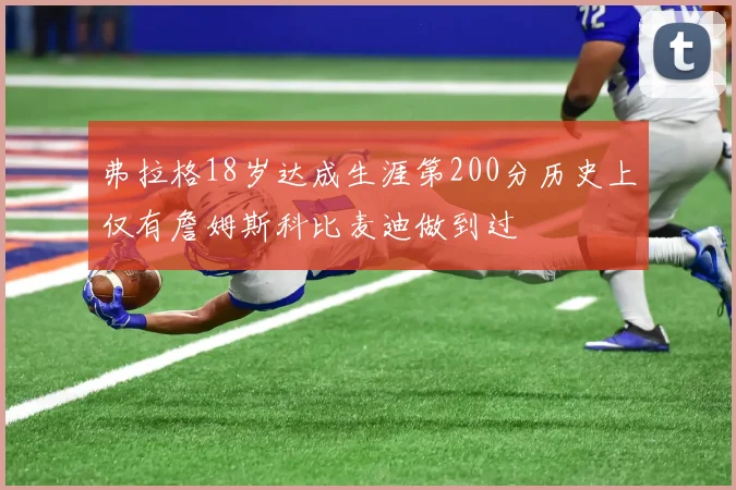 弗拉格18岁达成生涯第200分历史上仅有詹姆斯科比麦迪做到过