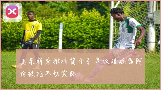 克莱新秀推特简介引争议追逐雷阿伦被指不切实际