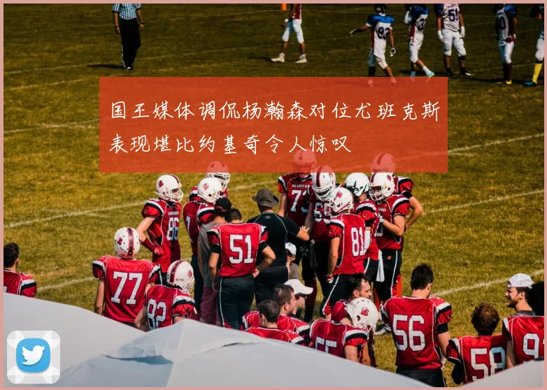 国王媒体调侃杨瀚森对位尤班克斯表现堪比约基奇令人惊叹