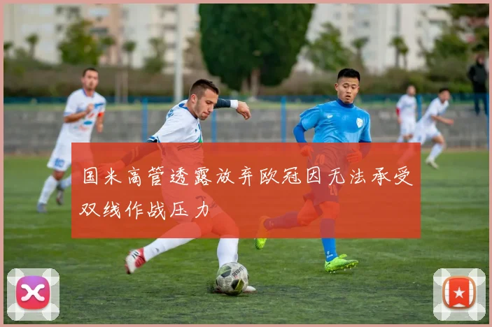 国米高管透露放弃欧冠因无法承受双线作战压力