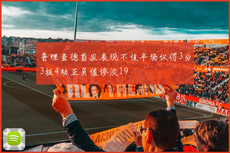 普理查德首发表现不佳半场仅得3分3板4助正负值惨淡19