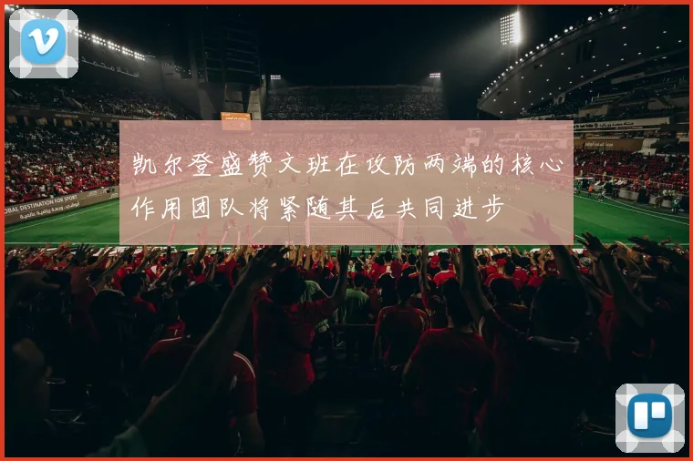 凯尔登盛赞文班在攻防两端的核心作用团队将紧随其后共同进步