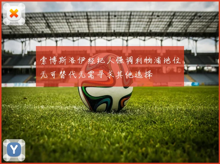 索博斯洛伊经纪人强调利物浦地位无可替代无需寻求其他选择