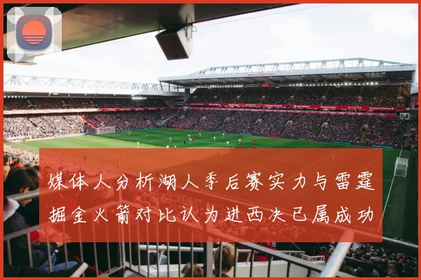 媒体人分析湖人季后赛实力与雷霆掘金火箭对比认为进西决已属成功