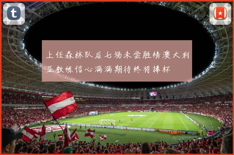 上任森林队后七场未尝胜绩澳大利亚教练信心满满期待终将捧杯