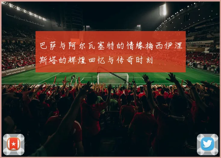 巴萨与阿尔瓦塞特的情缘梅西伊涅斯塔的辉煌回忆与传奇时刻