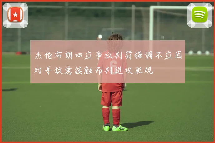 杰伦布朗回应争议判罚强调不应因对手故意接触而判进攻犯规