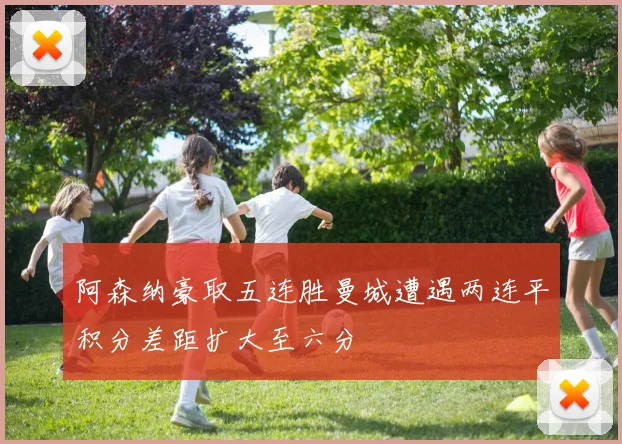 阿森纳豪取五连胜曼城遭遇两连平积分差距扩大至六分