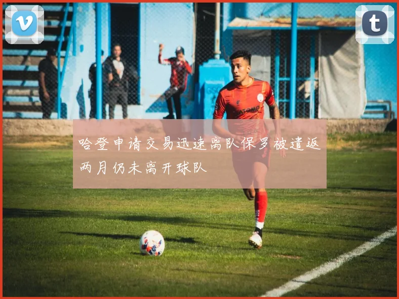 哈登申请交易迅速离队保罗被遣返两月仍未离开球队
