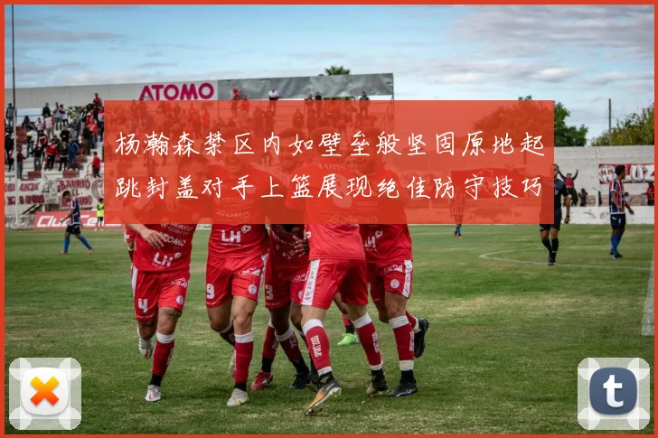 杨瀚森禁区内如壁垒般坚固原地起跳封盖对手上篮展现绝佳防守技巧