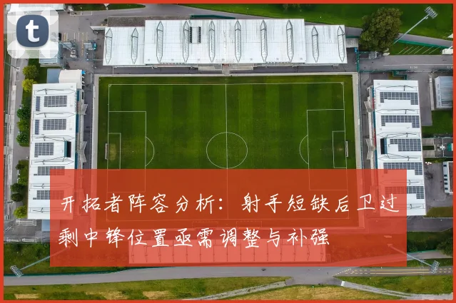 开拓者阵容分析：射手短缺后卫过剩中锋位置亟需调整与补强