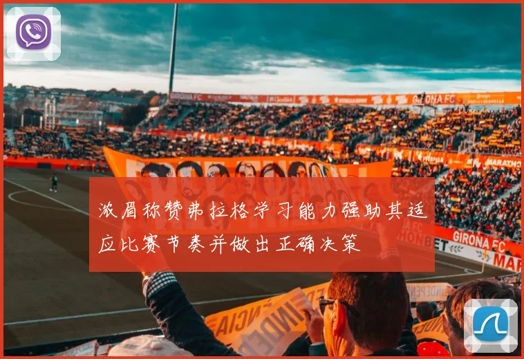 浓眉称赞弗拉格学习能力强助其适应比赛节奏并做出正确决策